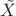 $\tilde{X}$
