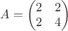 $A=\begin{pmatrix}2&2\\2&4\end{pmatrix}$