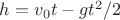 $ h = v_0 t-gt^2/2 $