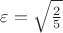 $\varepsilon=\sqrt{\frac {2} {5}}$