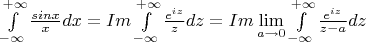 $\int\limits_{-\infty}^{+\infty}\frac{sin x}xdx = Im \int\limits_{-\infty}^{+\infty}\frac{e^{iz}}zdz = Im \lim\limits_{a\to 0} \int\limits_{-\infty}^{+\infty}\frac{e^{iz}}{z-a}dz $