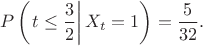 $$
P\left(\left.t\le\frac{3}{2}\right|X_t=1\right)=\frac{5}{32}.
$$