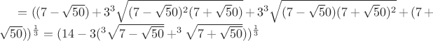 $=((7-\sqrt{50})+3^3\sqrt{(7-\sqrt50)^2(7+\sqrt50)}+3^3\sqrt{(7-\sqrt50)(7+\sqrt50)^2}+(7+\sqrt{50}))^{\frac{1}{3}}=(14-3(^3\sqrt{7-\sqrt{50}}+^3\sqrt{7+\sqrt{50}}))^\frac{1}{3}$