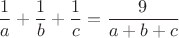 $$
\frac{1}{a} + \frac{1}{b} + \frac{1}{c} = \frac{9}{a+b+c}
$$