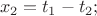 $$x_2=t_1-t_2;$$