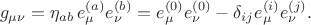 $$
g_{\mu \nu} = \eta_{a b} \, e^{(a)}_{\mu} e^{(b)}_{\nu} = e^{(0)}_{\mu} e^{(0)}_{\nu} - \delta_{i j} e^{(i)}_{\mu} e^{(j)}_{\nu}.
$$ $$
g_{\mu \nu} = \eta_{a b} \, e^{(a)}_{\mu} e^{(b)}_{\nu} = e^{(0)}_{\mu} e^{(0)}_{\nu} - \delta_{i j} e^{(i)}_{\mu} e^{(j)}_{\nu}.
$$