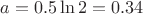 $a=0.5\ln{2}=0.34$