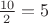 $\frac{10}2=5$