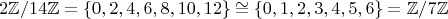$$2\mathbb{Z}/14\mathbb{Z}=\{0,2,4,6,8,10,12\} \cong \{0,1,2,3,4,5,6\}=\mathbb{Z}/7\mathbb{Z}$$