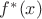 $f^* (x) $