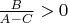 $\frac B{A-C}>0$