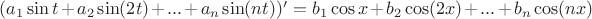 $(a_1\sin t+a_2\sin(2t)+...+a_n\sin(nt))'=b_1\cos x+b_2\cos(2x)+...+b_n\cos(nx)$ $(a_1\sin t+a_2\sin(2t)+...+a_n\sin(nt))'=b_1\cos x+b_2\cos(2x)+...+b_n\cos(nx)$