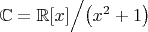 $\mathbb{C}=\mathbb{R}[x]\Bigl/\bigl(x^2+1\bigr)\Bigr.$
