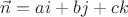 $\vec n=ai+bj+ck$