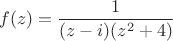 $$f(z)=\frac{1}{(z-i)(z^2+4)}$$