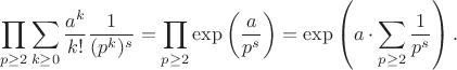 $$\prod_{p\geq 2} \sum_{k\geq 0} \frac{a^k}{k!}\frac{1}{(p^k)^s} = \prod_{p\geq 2} \exp\left(\frac{a}{p^s}\right) = \exp\left(a\cdot \sum_{p\geq 2} \frac{1}{p^s}\right).$$