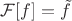 $\mathcal{F}[f]=\tilde{f}$