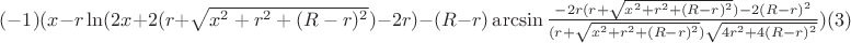 $(-1)(x-r\ln(2x+2(r+\sqrt{x^2+r^2+(R-r)^2})-2r)-(R-r)\arcsin\frac{-2r(r+\sqrt{x^2+r^2+(R-r)^2})-2(R-r)^2}{(r+\sqrt{x^2+r^2+(R-r)^2})\sqrt{4r^2+4(R-r)^2}})\eqno (3)$ $(-1)(x-r\ln(2x+2(r+\sqrt{x^2+r^2+(R-r)^2})-2r)-(R-r)\arcsin\frac{-2r(r+\sqrt{x^2+r^2+(R-r)^2})-2(R-r)^2}{(r+\sqrt{x^2+r^2+(R-r)^2})\sqrt{4r^2+4(R-r)^2}})\eqno (3)$