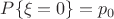 $P\{\xi=0\}=p_0$