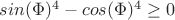 $sin(\Phi)^4-cos(\Phi)^4 \ge 0 $