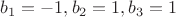$b_1=-1, b_2=1, b_3=1$