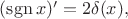 $(\operatorname{sgn}x)'=2\delta(x),$