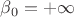 $\beta_0=+\infty$