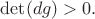 $\det (dg)>0.$