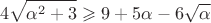 $$
4\sqrt{\alpha^2+3} \geqslant 9 + 5\alpha - 6\sqrt{\alpha}
$$