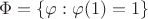 $$\Phi = \lbrace\varphi : \varphi(1) = 1\rbrace$$