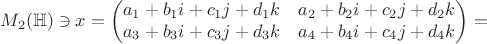 $$M_2({\mathbb H})\ni x =  \begin{pmatrix} a_1+b_1i+ c_1j+d_1k & a_2+b_2i+ c_2j+d_2k \\ a_3+b_3i+ c_3j+d_3k & a_4+b_4i+ c_4j+d_4k \end{pmatrix} =$$