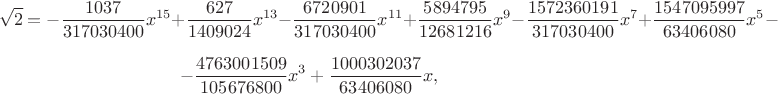 $$\sqrt{2}=-\frac{1037}{317030400}x^{15}+\frac{627}{1409024} x^{13}-\frac{6720901}{317030400} x^{11}+\frac{5894795}{12681216} x^9-\frac{1572360191}{317030400} x^7+\frac{1547095997}{63406080} x^5-$$ $$-\frac{4763001509}{105676800} x^3+\frac{1000302037}{63406080} x,$$