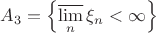 $A_{3} = \left\{ \varlimsup\limits_{n} \xi_{n} < \infty \right\}$ $A_{3} = \left\{ \varlimsup\limits_{n} \xi_{n} < \infty \right\}$