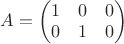 $A=\begin{pmatrix}1&0&0\\0&1&0\end{pmatrix}$