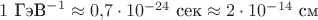 $1\text{ ГэВ}^{-1}\approx 0{,}7\cdot 10^{-24}\text{ сек}\approx 2\cdot 10^{-14}\text{ см}$