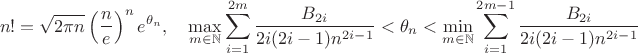 $$n! =\sqrt{2\pi n}\left(\frac{n}{e}\right)^n e^{\theta_n}, \quad \max_{m \in \mathbb{N}} \sum_{i=1}^{2m}\frac{B_{2i}}{2i(2i-1)n^{2i-1}}<\theta_n<\min_{m \in \mathbb{N}} \sum_{i=1}^{2m-1}\frac{B_{2i}}{2i(2i-1)n^{2i-1}}$$