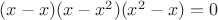 $(x-x)(x-x^2)(x^2-x)=0$