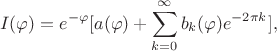 $$I(\varphi) = e^{-\varphi}[a(\varphi) + \sum_{k=0}^{\infty}b_k(\varphi)e^{-2\pi k}],$$