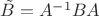 $\tilde{B}=A^{-1}BA$