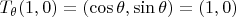 $T_{\theta}(1,0)=(\cos \theta,\sin \theta)=(1,0)$