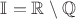 $\mathbb{I} = \mathbb{R} \setminus \mathbb{Q}$