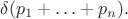 $\delta(p_1+\ldots+p_n).$
