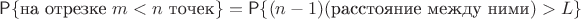 $\Prob\{\text{на отрезке }m < n\text{ точек}\} = \Prob\{(n-1)(\text{расстояние между ними}) > L\}$ $\Prob\{\text{на отрезке }m < n\text{ точек}\} = \Prob\{(n-1)(\text{расстояние между ними}) > L\}$