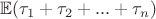 $\mathbb{E}(\tau_1+\tau_2+...+\tau_n )$