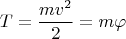 $$T=\frac{mv^2}{2}=m\varphi$$