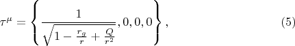 $$
\tau^{\mu} = \left\{ \frac{1}{\sqrt{1 - \frac{r_g}{r} + \frac{Q}{r^2}}}, 0, 0, 0 \right\}, \eqno(5)$$