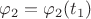 $\varphi_2 = \varphi_2(t_1)$