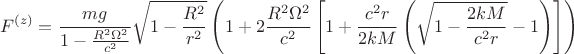 $$F^{(z)} = \frac{m g}{1 - \frac{R^2 \Omega^2}{c^2} } \sqrt{1 - \frac{R^2}{r^2}}
\left(
1 + 2 \frac{R^2 \Omega^2}{c^2}
\left[
1 + \frac{c^2 r}{2 k M}
\left(
\sqrt{1 - \frac{2 k M}{c^2 r}} - 1
\right)
\right]
\right)
$$