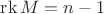 $\operatorname{rk}M=n-1$