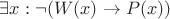 $\exists x: \neg(W(x) \rightarrow P(x))$